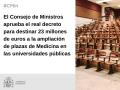 03/09/2024 - El Consejo de Ministros aprueba el real
decreto para destinar 23 millones de euros a
la ampliación de plazas de Medicina en las
universidades públicas